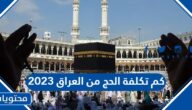 كم تكلفة الحج من العراق 2023