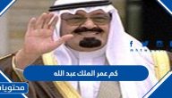 كم عمر الملك عبد الله