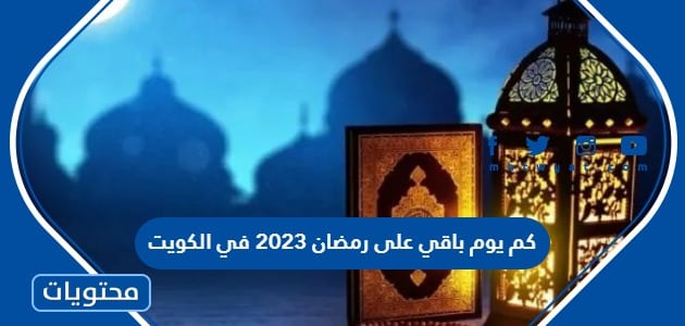 كم يوم باقي على رمضان 2023 في الكويت