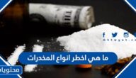 ما هو اخطر انواع المخدرات