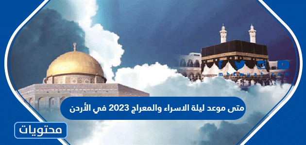 متى موعد ليلة الاسراء والمعراج 2023 في الأردن