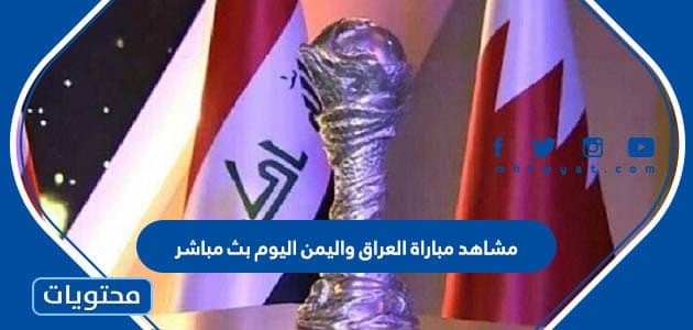 مشاهدة مباراة العراق واليمن اليوم بث مباشر