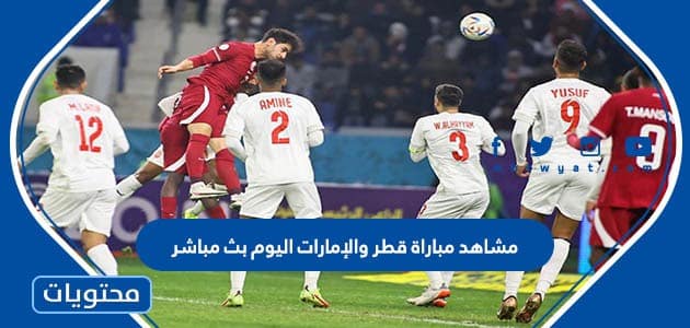 مشاهد مباراة قطر والإمارات اليوم بث مباشر