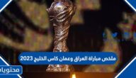 ملخص مباراة العراق وعمان كاس الخليج 2023