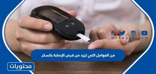 من العوامل التي تزيد من فرص الإصابة بالسكر