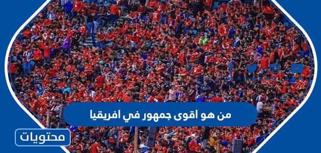 من هو اقوى جمهور في افريقيا 2024
