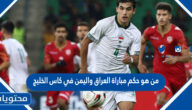 من هو حكم مباراة العراق واليمن في كاس الخليج 2023