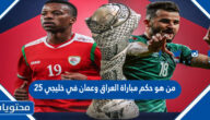 من هو حكم مباراة العراق وعمان في خليجي 25