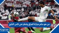 من هو حكم مباراة العراق وقطر في كاس الخليج 2023