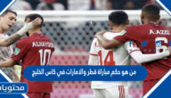 من هو حكم مباراة قطر والامارات في كاس الخليج 2023