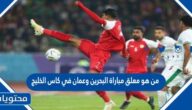 من هو معلق مباراة البحرين وعمان في كاس الخليج 2023