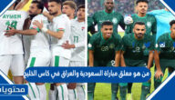 من هو معلق مباراة السعودية والعراق في كاس الخليج 2023