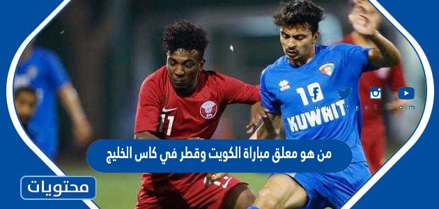 من هو معلق مباراة الكويت وقطر في كاس الخليج 2023