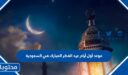موعد أول أيام عيد الفطر المبارك 2026 في السعودية