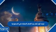 موعد أول أيام عيد الفطر المبارك 2025 في السعودية