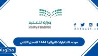 موعد الاختبارات النهائية 1444 الفصل الثاني