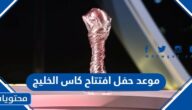 موعد حفل افتتاح كاس الخليج 2023 خليجي 25 والقنوات الناقلة