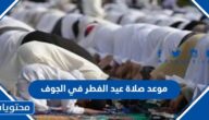 موعد صلاة عيد الفطر في الجوف 2025-1446
