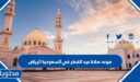 موعد صلاة عيد الفطر في السعودية الرياض 2026-1447