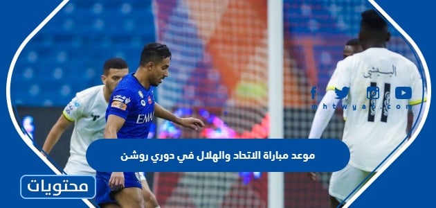موعد مباراة الاتحاد والهلال في دوري روشن السعودي 2023 والقنوات الناقلة