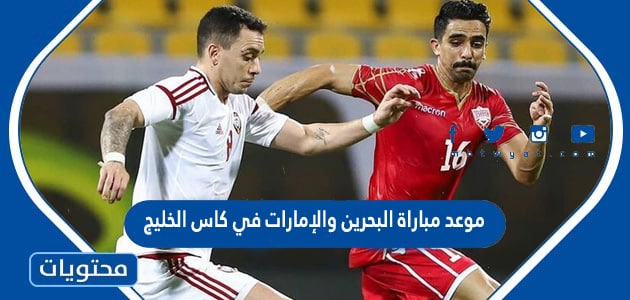 موعد مباراة البحرين والإمارات في كاس الخليج 2023
