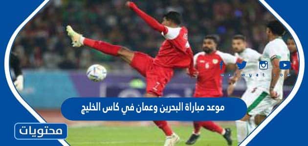 موعد مباراة البحرين وعمان في كاس الخليج 2023