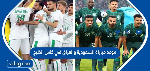 موعد مباراة السعودية والعراق في كاس الخليج 2023