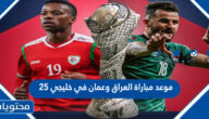 موعد مباراة العراق وعمان في خليجي 25