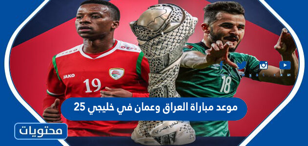 موعد مباراة العراق وعمان في خليجي 25