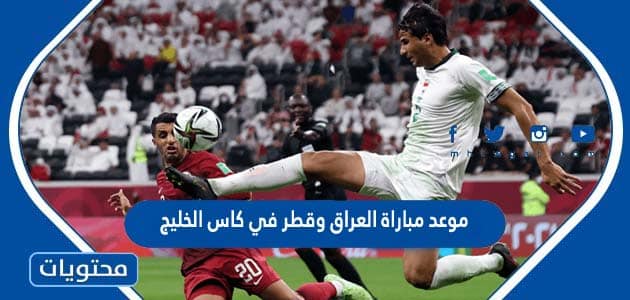 موعد مباراة العراق وقطر في كاس الخليج 2023