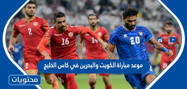 موعد مباراة الكويت والبحرين في كاس الخليج 2023