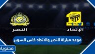 موعد مباراة النصر والاتحاد كاس السوبر السعودي 2023