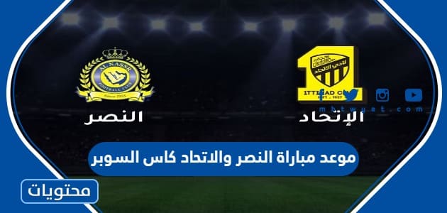 موعد مباراة النصر والاتحاد كاس السوبر السعودي 2023