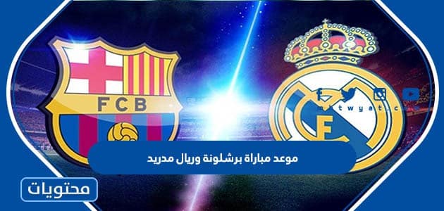موعد مباراة برشلونة وريال مدريد الكلاسيكو القادم 2023 بتوقيت السعودية