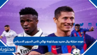 موعد مباراة ريال مدريد وبرشلونة نهائي كاس السوبر الاسباني 2023
