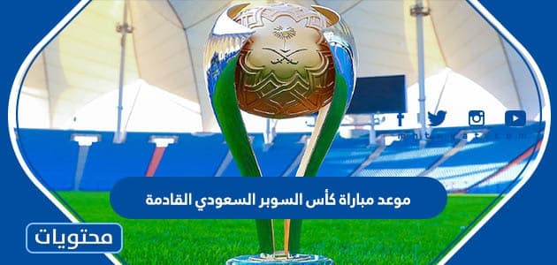 موعد مباراة كأس السوبر السعودي القادمة 2023 والقنوات الناقلة