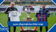 موعد مباراه برشلونة وريال مدريد في نهائي السوبر الاسباني 2023