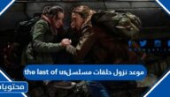 موعد نزول حلقات مسلسل the last of us كاملة