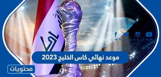 موعد نهائي كاس الخليج 2023 والقنوات الناقلة