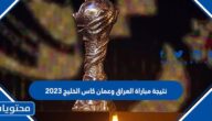 نتيجة مباراة العراق وعمان كاس الخليج 2023