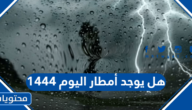 هل يوجد امطار اليوم 1444