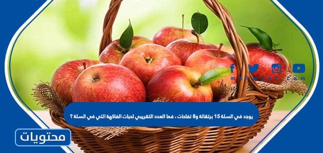 يوجد في السلة ١٥ برتقالة و٨ تفاحات ، فما العدد التقريبي لحبات الفاكهة التي في السلة؟