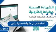 استعلام عن شهادة صحية بلدي 1444 الخطوات والرابط