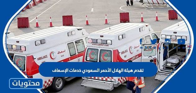 تقدم هيئة الهلال الأحمر السعودي خدمات الإسعاف