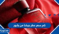 كم سعر عطر جيشا من جابور 2025