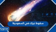 تفاصيل وحقيقة سقوط نيزك في السعودية