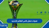 قنوات تنقل كاس العالم للانديه 2023 الترددات المجانية hd