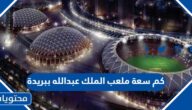 كم سعة ملعب الملك عبدالله ببريدة بالصور