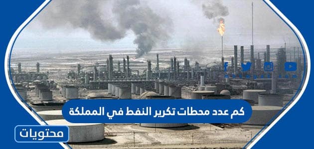 كم عدد محطات تكرير النفط في المملكة
