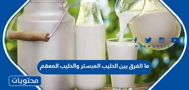 ما الفرق بين الحليب المبستر والحليب المعقم